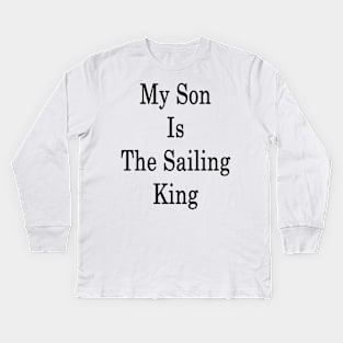 My Son Is The Sailing King Kids Long Sleeve T-Shirt